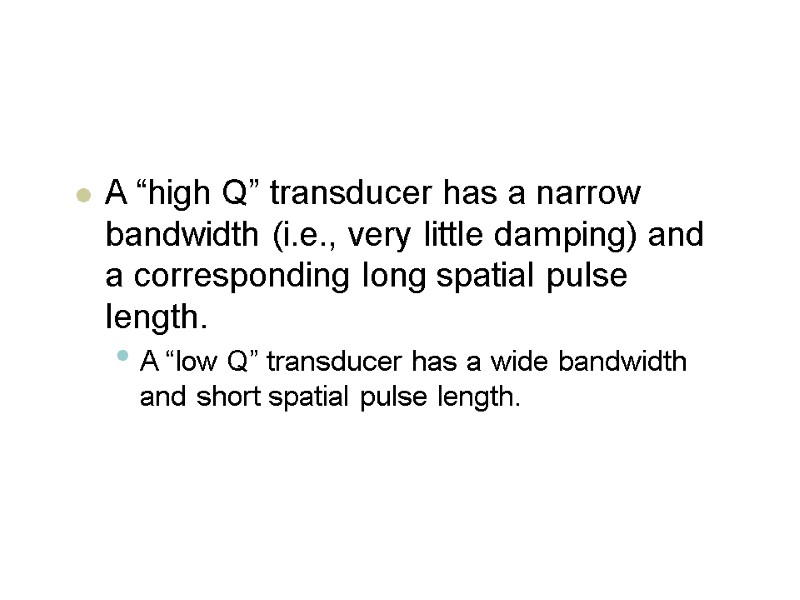 A “high Q” transducer has a narrow bandwidth (i.e., very little damping) and a